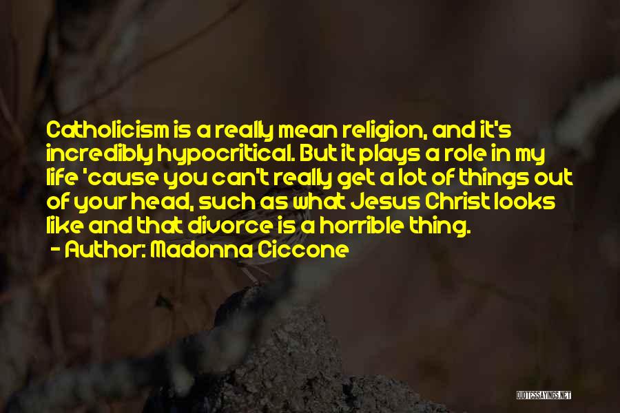 Madonna Ciccone Quotes: Catholicism Is A Really Mean Religion, And It's Incredibly Hypocritical. But It Plays A Role In My Life 'cause You