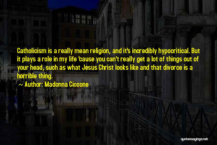 Madonna Ciccone Quotes: Catholicism Is A Really Mean Religion, And It's Incredibly Hypocritical. But It Plays A Role In My Life 'cause You