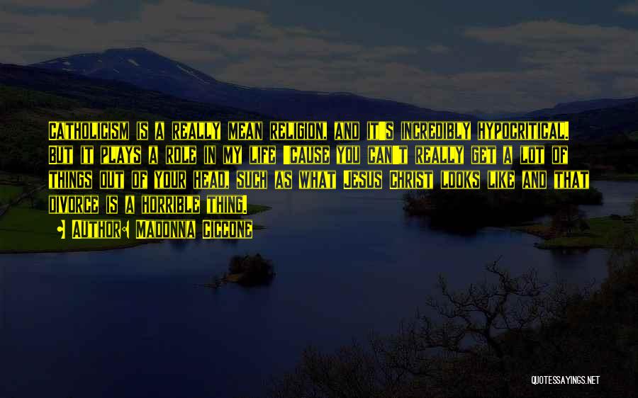Madonna Ciccone Quotes: Catholicism Is A Really Mean Religion, And It's Incredibly Hypocritical. But It Plays A Role In My Life 'cause You