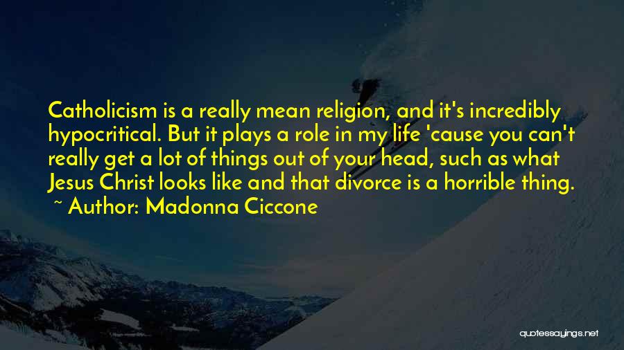 Madonna Ciccone Quotes: Catholicism Is A Really Mean Religion, And It's Incredibly Hypocritical. But It Plays A Role In My Life 'cause You