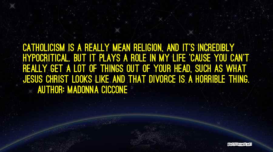 Madonna Ciccone Quotes: Catholicism Is A Really Mean Religion, And It's Incredibly Hypocritical. But It Plays A Role In My Life 'cause You