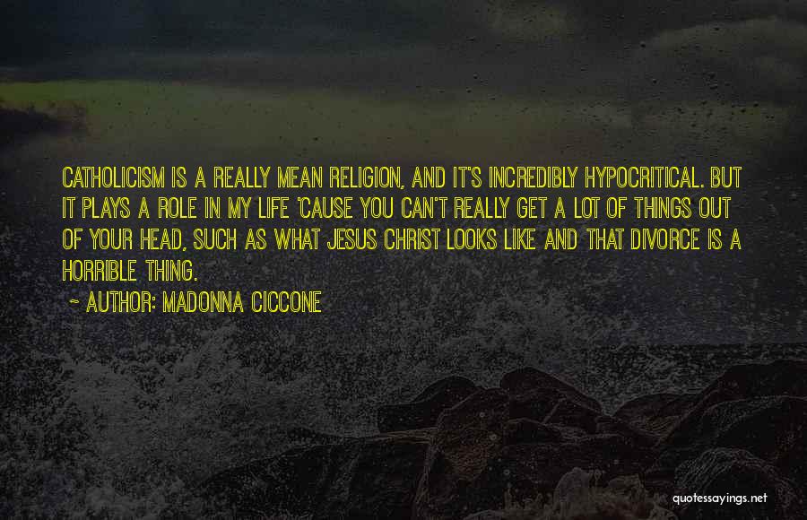 Madonna Ciccone Quotes: Catholicism Is A Really Mean Religion, And It's Incredibly Hypocritical. But It Plays A Role In My Life 'cause You