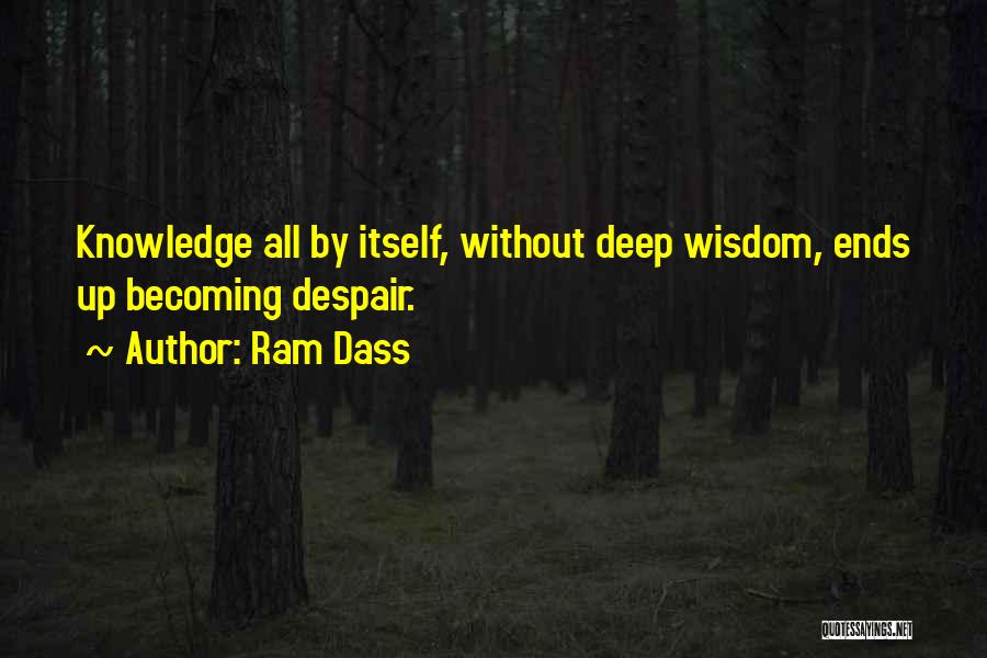 Ram Dass Quotes: Knowledge All By Itself, Without Deep Wisdom, Ends Up Becoming Despair.