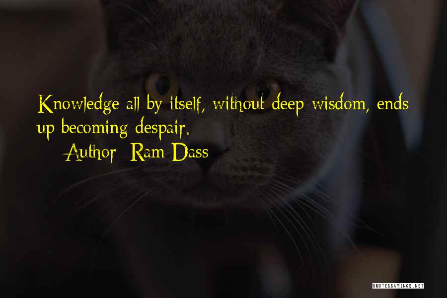 Ram Dass Quotes: Knowledge All By Itself, Without Deep Wisdom, Ends Up Becoming Despair.