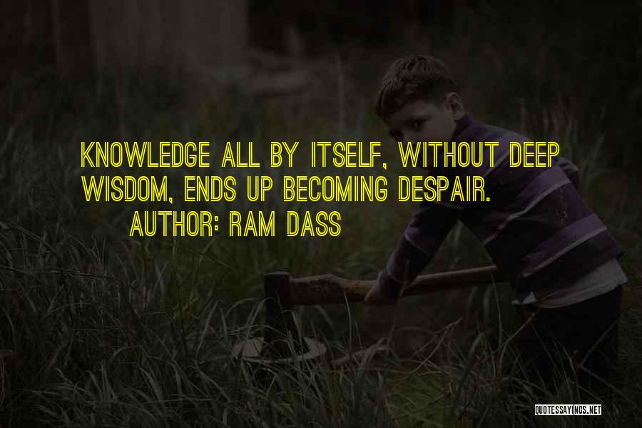 Ram Dass Quotes: Knowledge All By Itself, Without Deep Wisdom, Ends Up Becoming Despair.