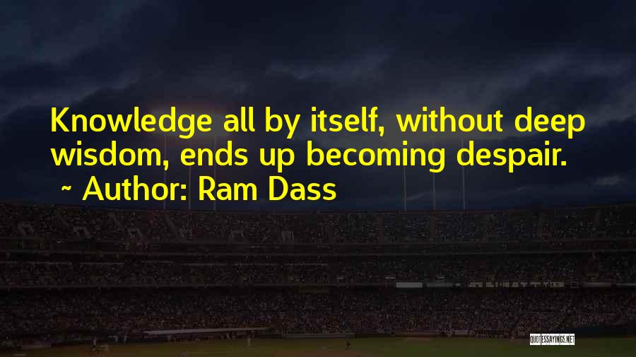 Ram Dass Quotes: Knowledge All By Itself, Without Deep Wisdom, Ends Up Becoming Despair.