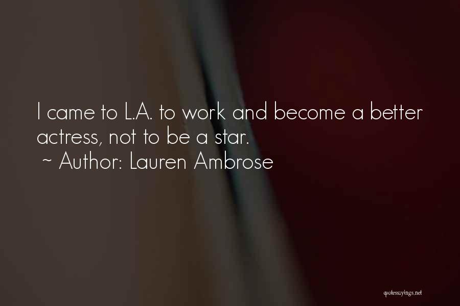 Lauren Ambrose Quotes: I Came To L.a. To Work And Become A Better Actress, Not To Be A Star.