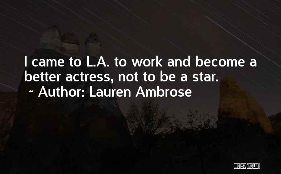 Lauren Ambrose Quotes: I Came To L.a. To Work And Become A Better Actress, Not To Be A Star.