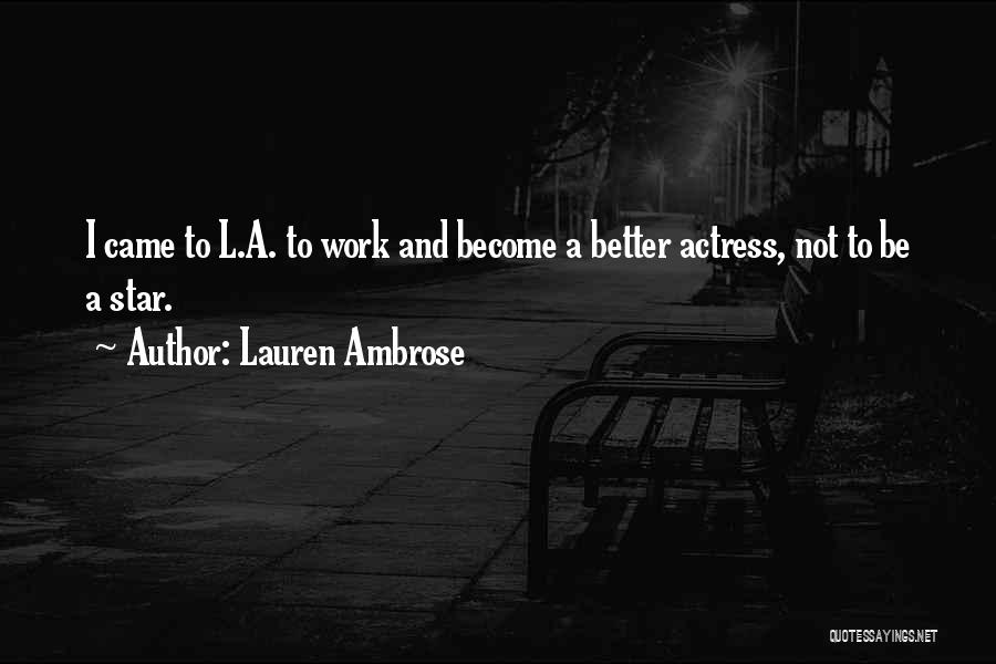 Lauren Ambrose Quotes: I Came To L.a. To Work And Become A Better Actress, Not To Be A Star.
