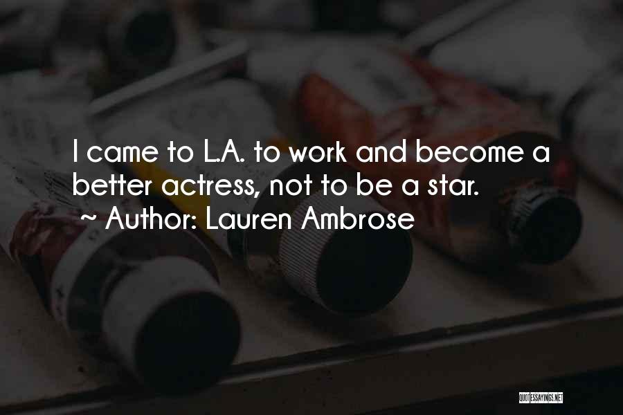 Lauren Ambrose Quotes: I Came To L.a. To Work And Become A Better Actress, Not To Be A Star.