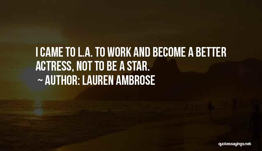 Lauren Ambrose Quotes: I Came To L.a. To Work And Become A Better Actress, Not To Be A Star.