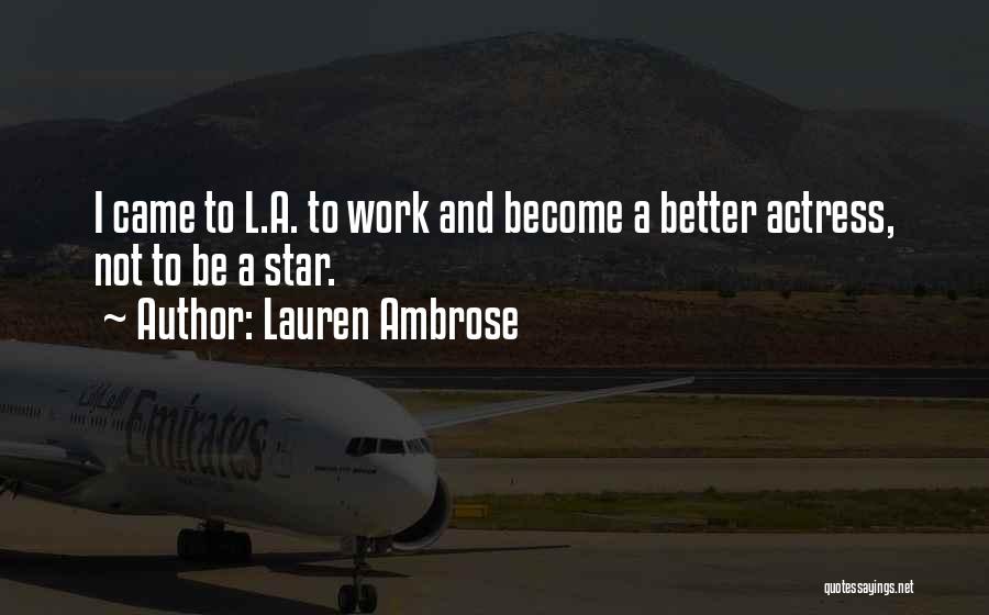 Lauren Ambrose Quotes: I Came To L.a. To Work And Become A Better Actress, Not To Be A Star.