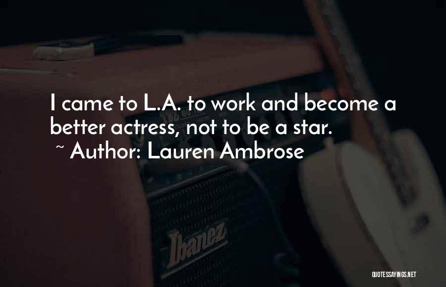 Lauren Ambrose Quotes: I Came To L.a. To Work And Become A Better Actress, Not To Be A Star.