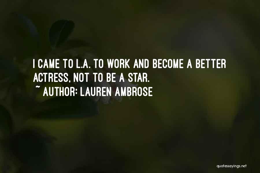 Lauren Ambrose Quotes: I Came To L.a. To Work And Become A Better Actress, Not To Be A Star.