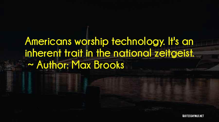 Max Brooks Quotes: Americans Worship Technology. It's An Inherent Trait In The National Zeitgeist.