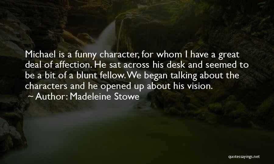 Madeleine Stowe Quotes: Michael Is A Funny Character, For Whom I Have A Great Deal Of Affection. He Sat Across His Desk And