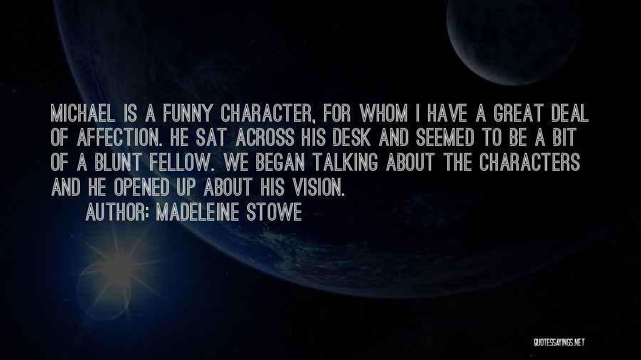 Madeleine Stowe Quotes: Michael Is A Funny Character, For Whom I Have A Great Deal Of Affection. He Sat Across His Desk And