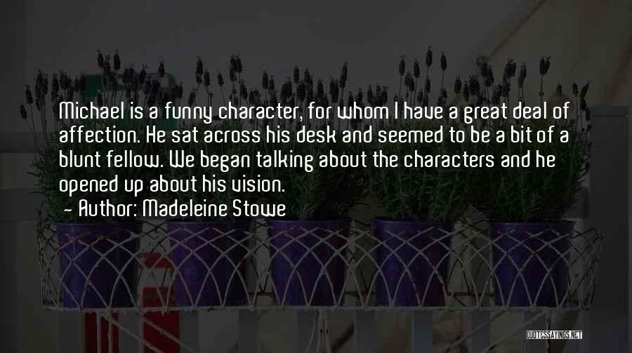 Madeleine Stowe Quotes: Michael Is A Funny Character, For Whom I Have A Great Deal Of Affection. He Sat Across His Desk And