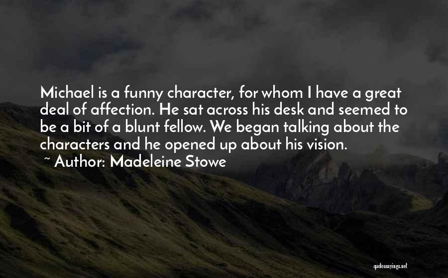 Madeleine Stowe Quotes: Michael Is A Funny Character, For Whom I Have A Great Deal Of Affection. He Sat Across His Desk And