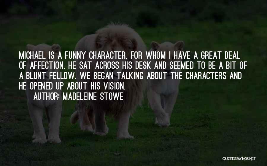 Madeleine Stowe Quotes: Michael Is A Funny Character, For Whom I Have A Great Deal Of Affection. He Sat Across His Desk And