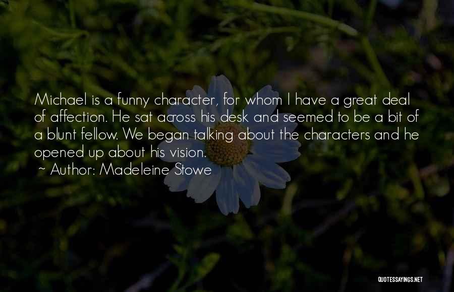 Madeleine Stowe Quotes: Michael Is A Funny Character, For Whom I Have A Great Deal Of Affection. He Sat Across His Desk And