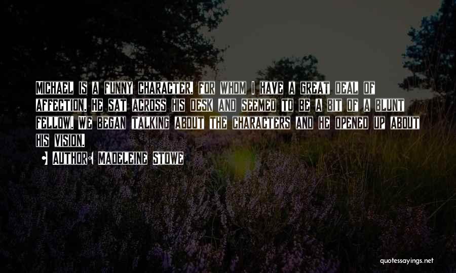 Madeleine Stowe Quotes: Michael Is A Funny Character, For Whom I Have A Great Deal Of Affection. He Sat Across His Desk And