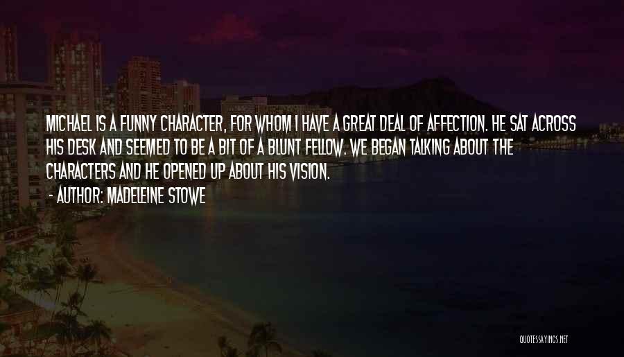 Madeleine Stowe Quotes: Michael Is A Funny Character, For Whom I Have A Great Deal Of Affection. He Sat Across His Desk And