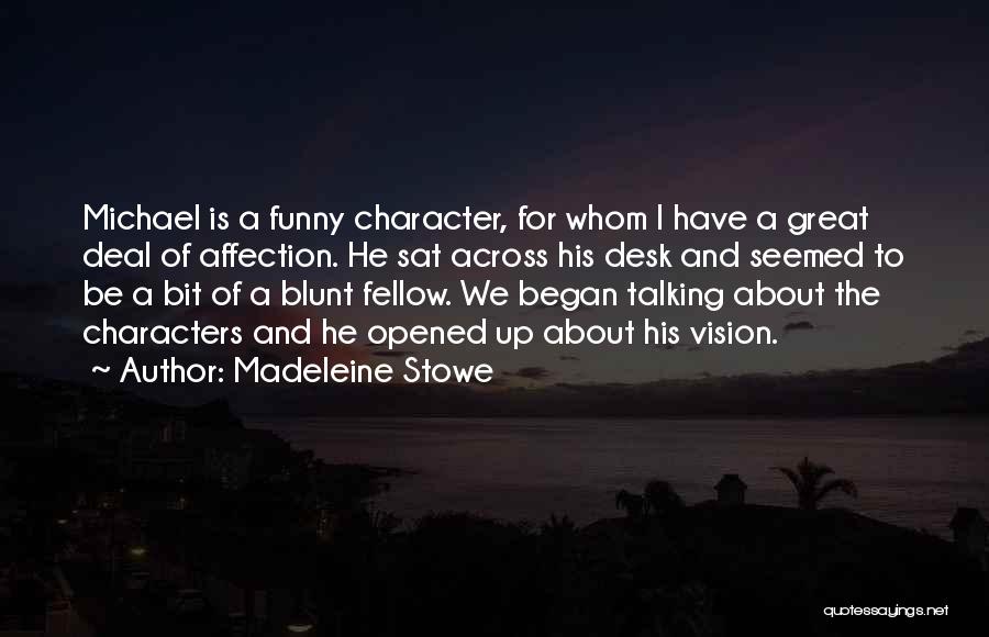 Madeleine Stowe Quotes: Michael Is A Funny Character, For Whom I Have A Great Deal Of Affection. He Sat Across His Desk And