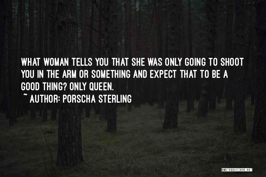 Porscha Sterling Quotes: What Woman Tells You That She Was Only Going To Shoot You In The Arm Or Something And Expect That