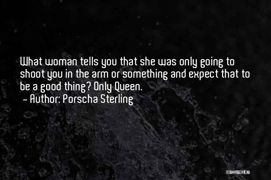 Porscha Sterling Quotes: What Woman Tells You That She Was Only Going To Shoot You In The Arm Or Something And Expect That