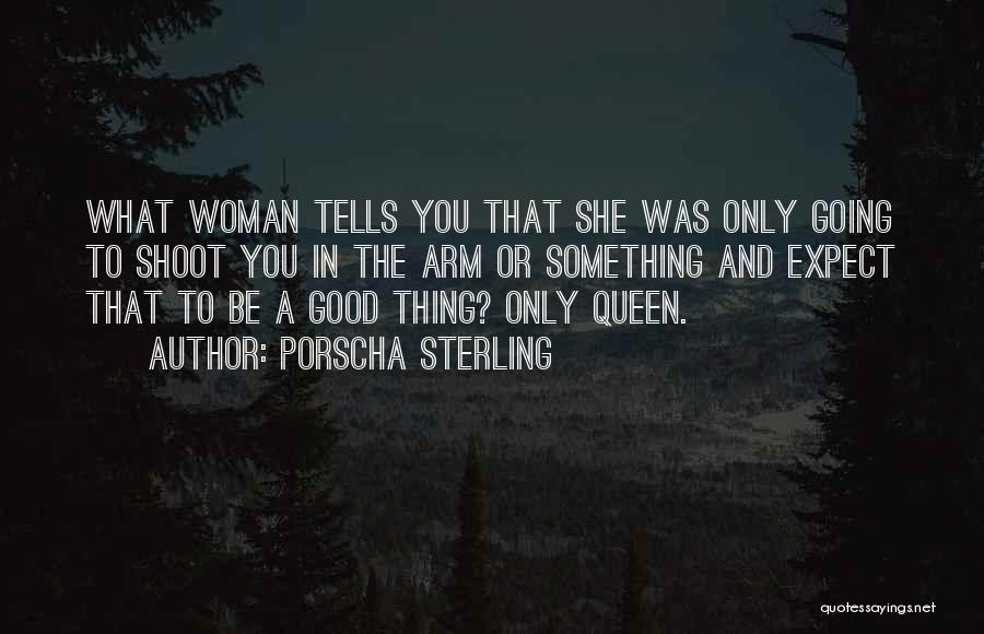Porscha Sterling Quotes: What Woman Tells You That She Was Only Going To Shoot You In The Arm Or Something And Expect That