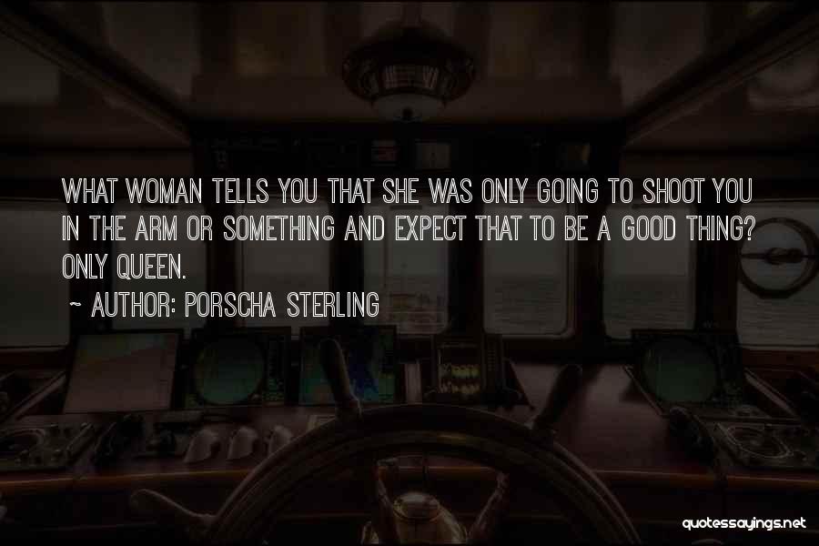 Porscha Sterling Quotes: What Woman Tells You That She Was Only Going To Shoot You In The Arm Or Something And Expect That
