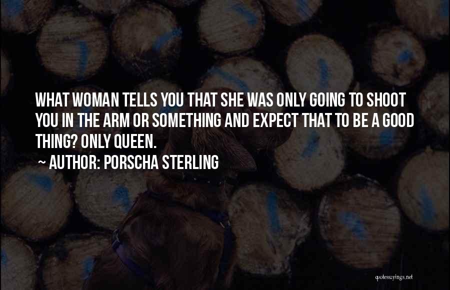 Porscha Sterling Quotes: What Woman Tells You That She Was Only Going To Shoot You In The Arm Or Something And Expect That