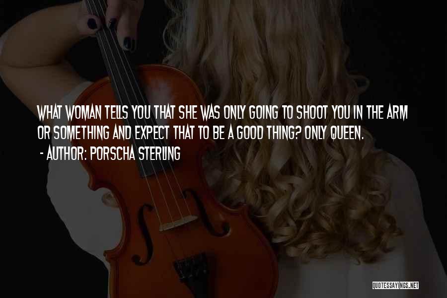 Porscha Sterling Quotes: What Woman Tells You That She Was Only Going To Shoot You In The Arm Or Something And Expect That