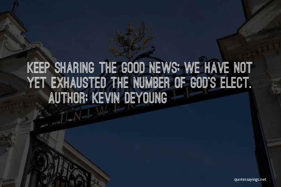 Kevin DeYoung Quotes: Keep Sharing The Good News; We Have Not Yet Exhausted The Number Of God's Elect.