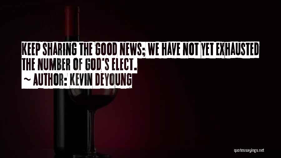 Kevin DeYoung Quotes: Keep Sharing The Good News; We Have Not Yet Exhausted The Number Of God's Elect.
