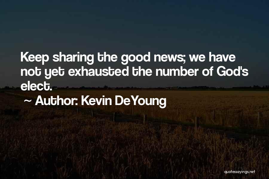 Kevin DeYoung Quotes: Keep Sharing The Good News; We Have Not Yet Exhausted The Number Of God's Elect.