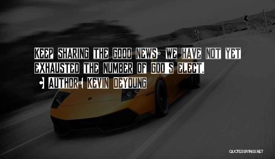 Kevin DeYoung Quotes: Keep Sharing The Good News; We Have Not Yet Exhausted The Number Of God's Elect.