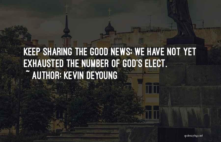 Kevin DeYoung Quotes: Keep Sharing The Good News; We Have Not Yet Exhausted The Number Of God's Elect.