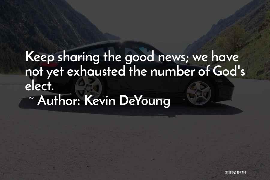 Kevin DeYoung Quotes: Keep Sharing The Good News; We Have Not Yet Exhausted The Number Of God's Elect.