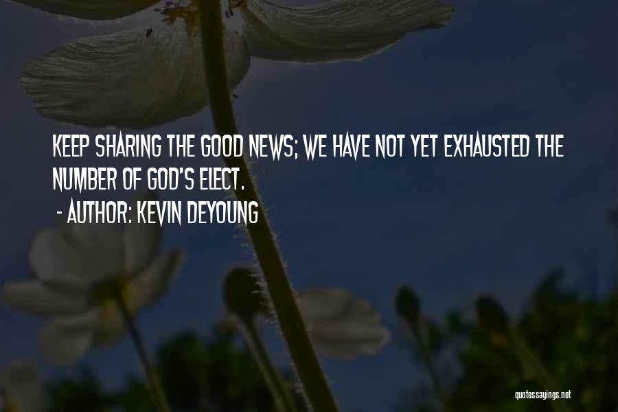 Kevin DeYoung Quotes: Keep Sharing The Good News; We Have Not Yet Exhausted The Number Of God's Elect.