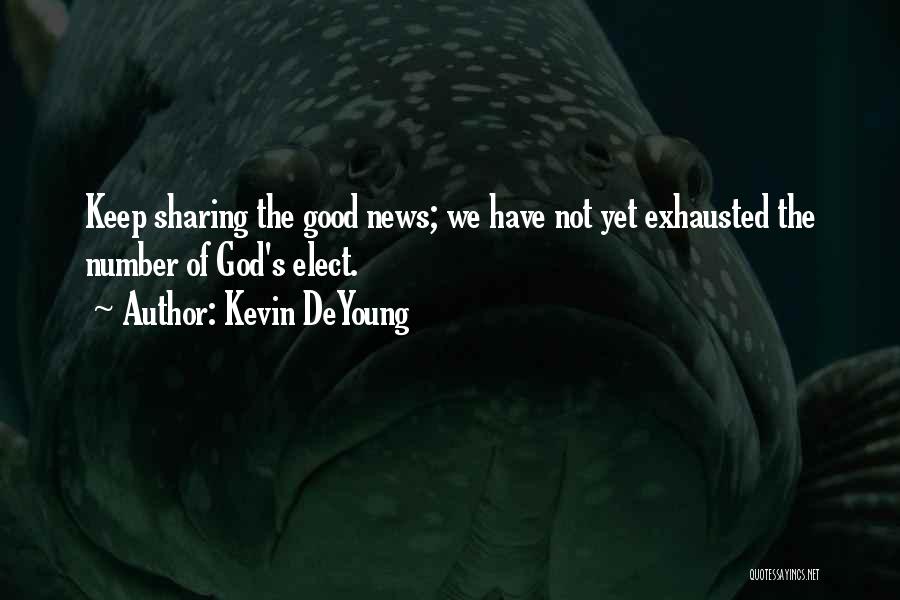 Kevin DeYoung Quotes: Keep Sharing The Good News; We Have Not Yet Exhausted The Number Of God's Elect.