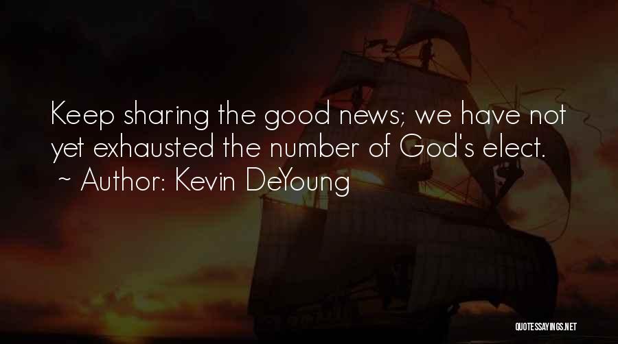 Kevin DeYoung Quotes: Keep Sharing The Good News; We Have Not Yet Exhausted The Number Of God's Elect.