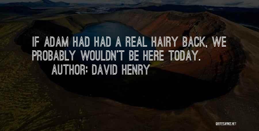 David Henry Quotes: If Adam Had Had A Real Hairy Back, We Probably Wouldn't Be Here Today.