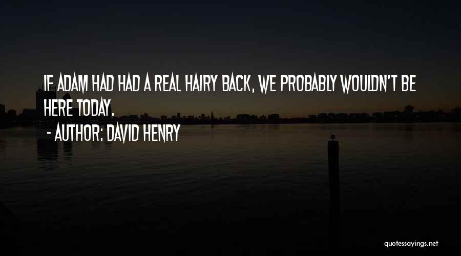 David Henry Quotes: If Adam Had Had A Real Hairy Back, We Probably Wouldn't Be Here Today.