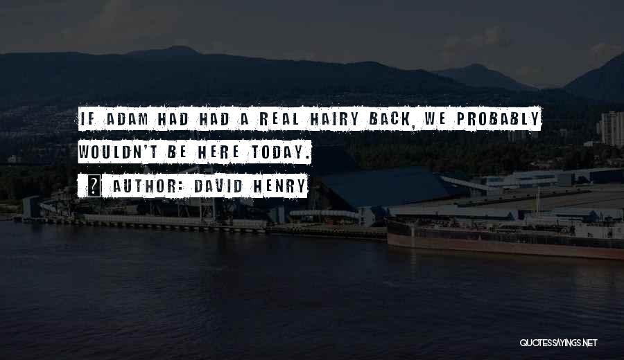 David Henry Quotes: If Adam Had Had A Real Hairy Back, We Probably Wouldn't Be Here Today.