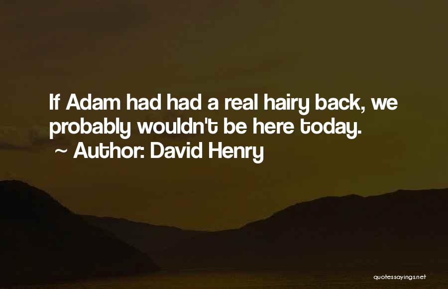 David Henry Quotes: If Adam Had Had A Real Hairy Back, We Probably Wouldn't Be Here Today.