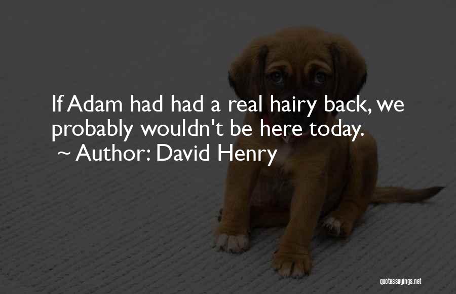 David Henry Quotes: If Adam Had Had A Real Hairy Back, We Probably Wouldn't Be Here Today.