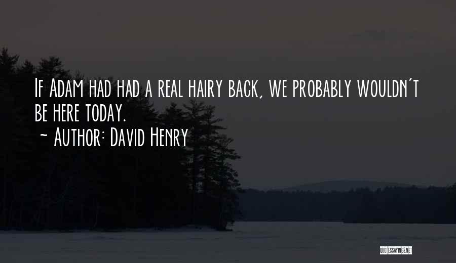 David Henry Quotes: If Adam Had Had A Real Hairy Back, We Probably Wouldn't Be Here Today.