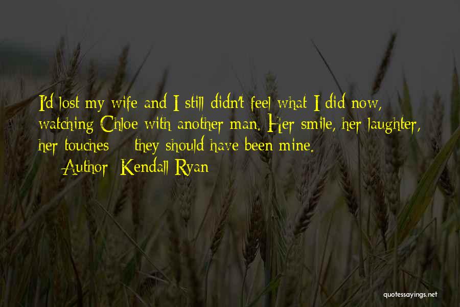 Kendall Ryan Quotes: I'd Lost My Wife And I Still Didn't Feel What I Did Now, Watching Chloe With Another Man. Her Smile,